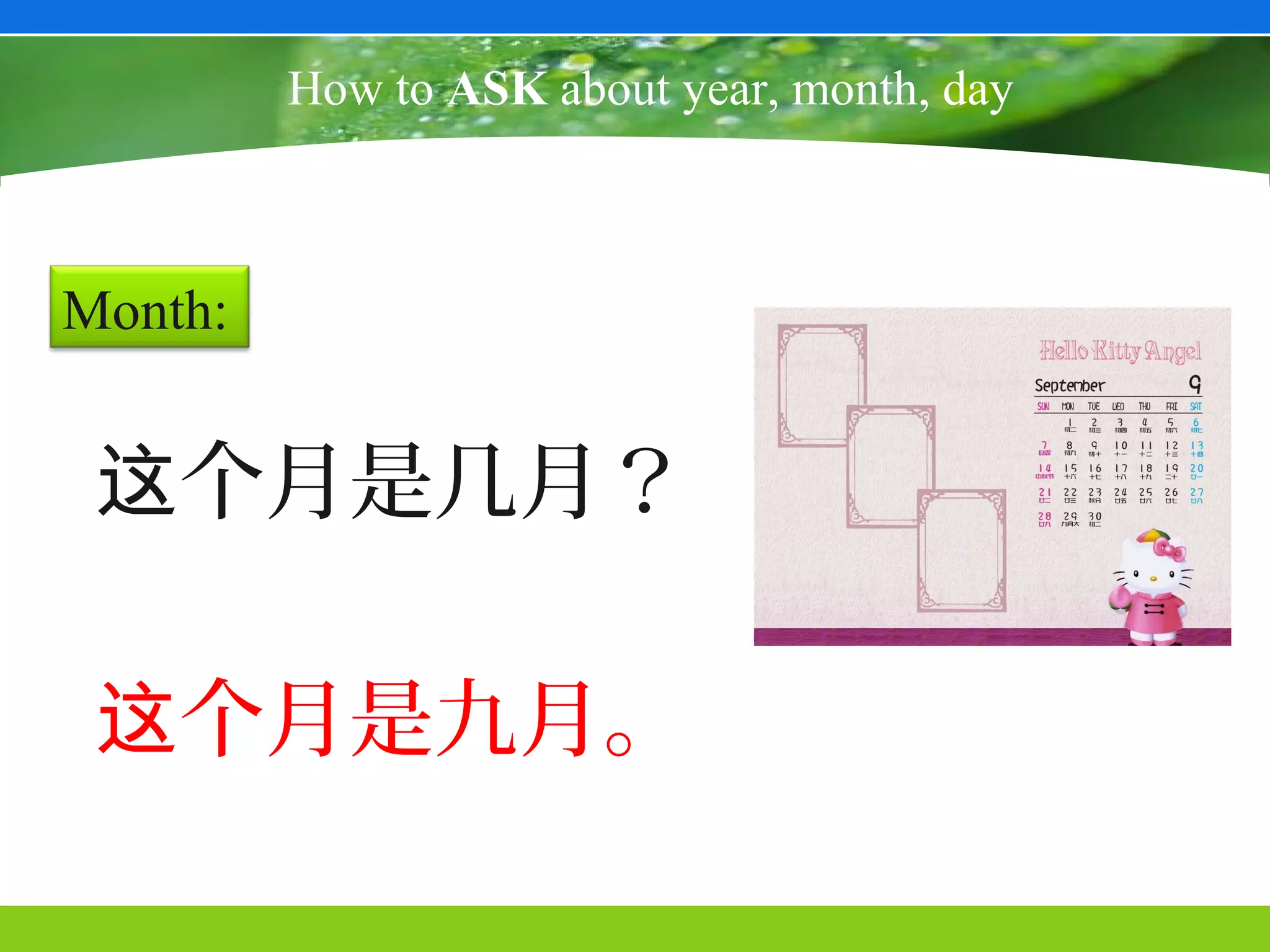 How to ASK about year, month, day



Month:


 这个月是几月？

 这个月是九月。
 