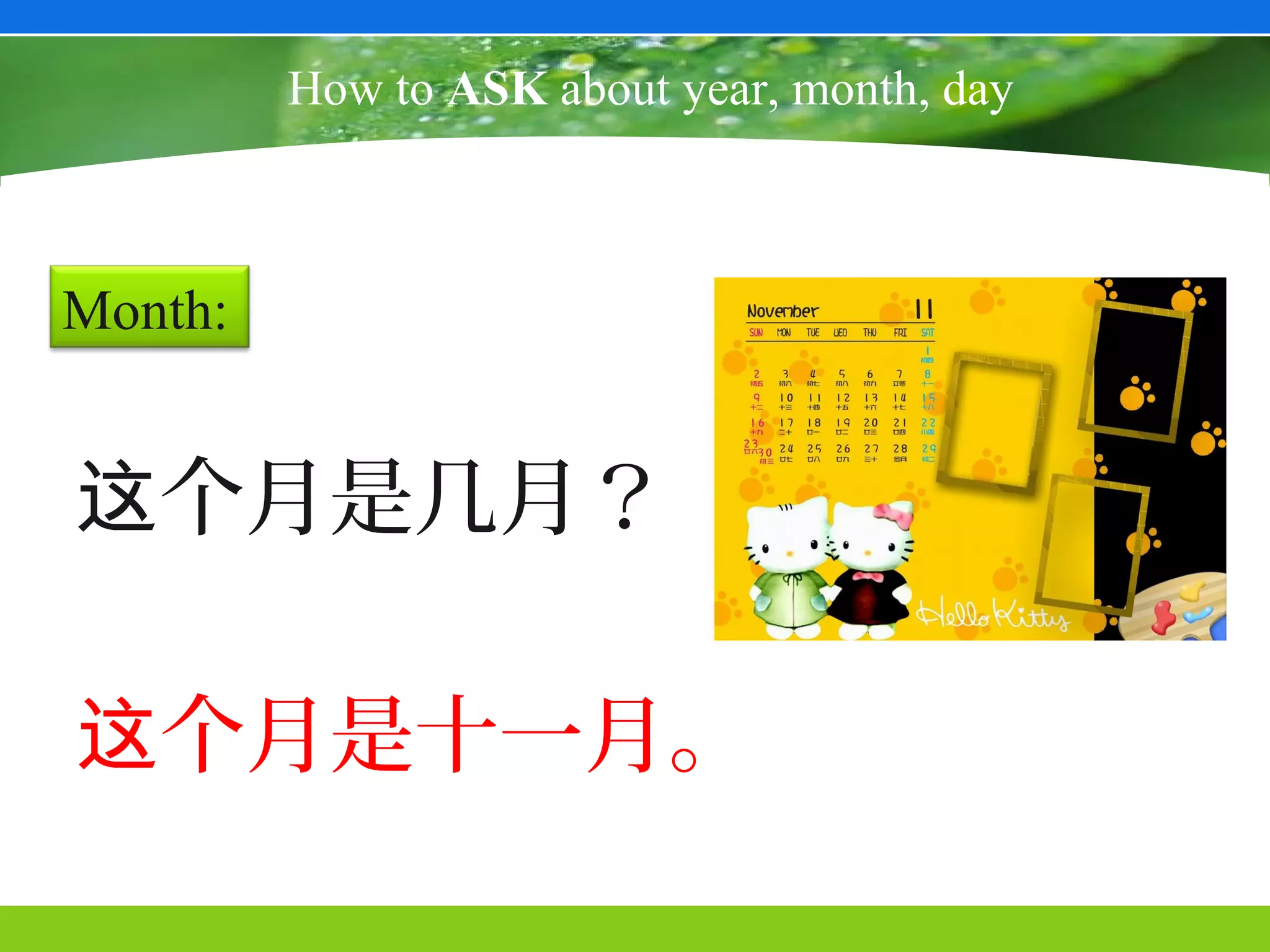 How to ASK about year, month, day



Month:


这个月是几月？

这个月是十一月。
 