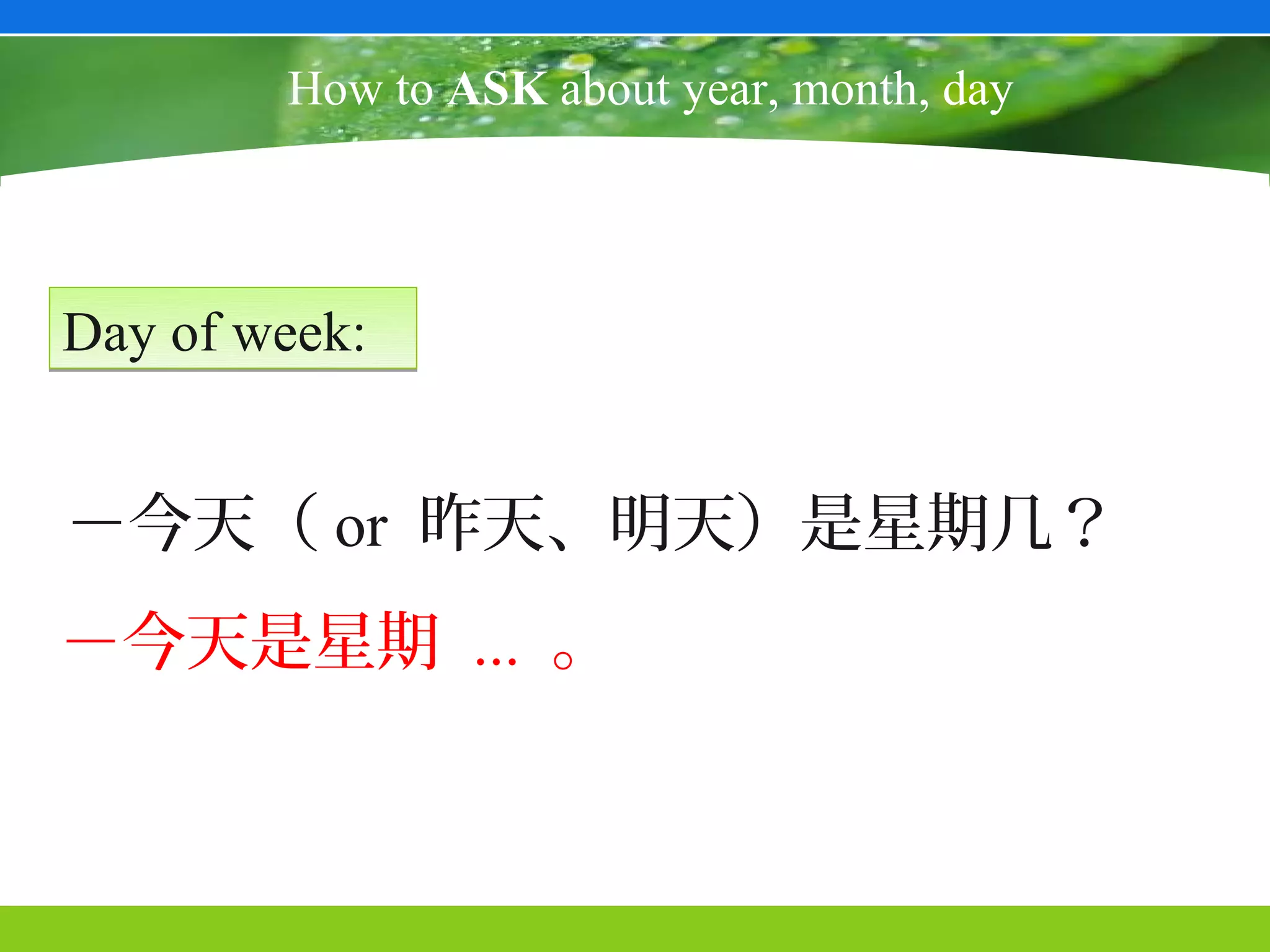 How to ASK about year, month, day



Day of week:


－今天（ or 昨天、明天）是星期几？
－今天是星期 ... 。
 