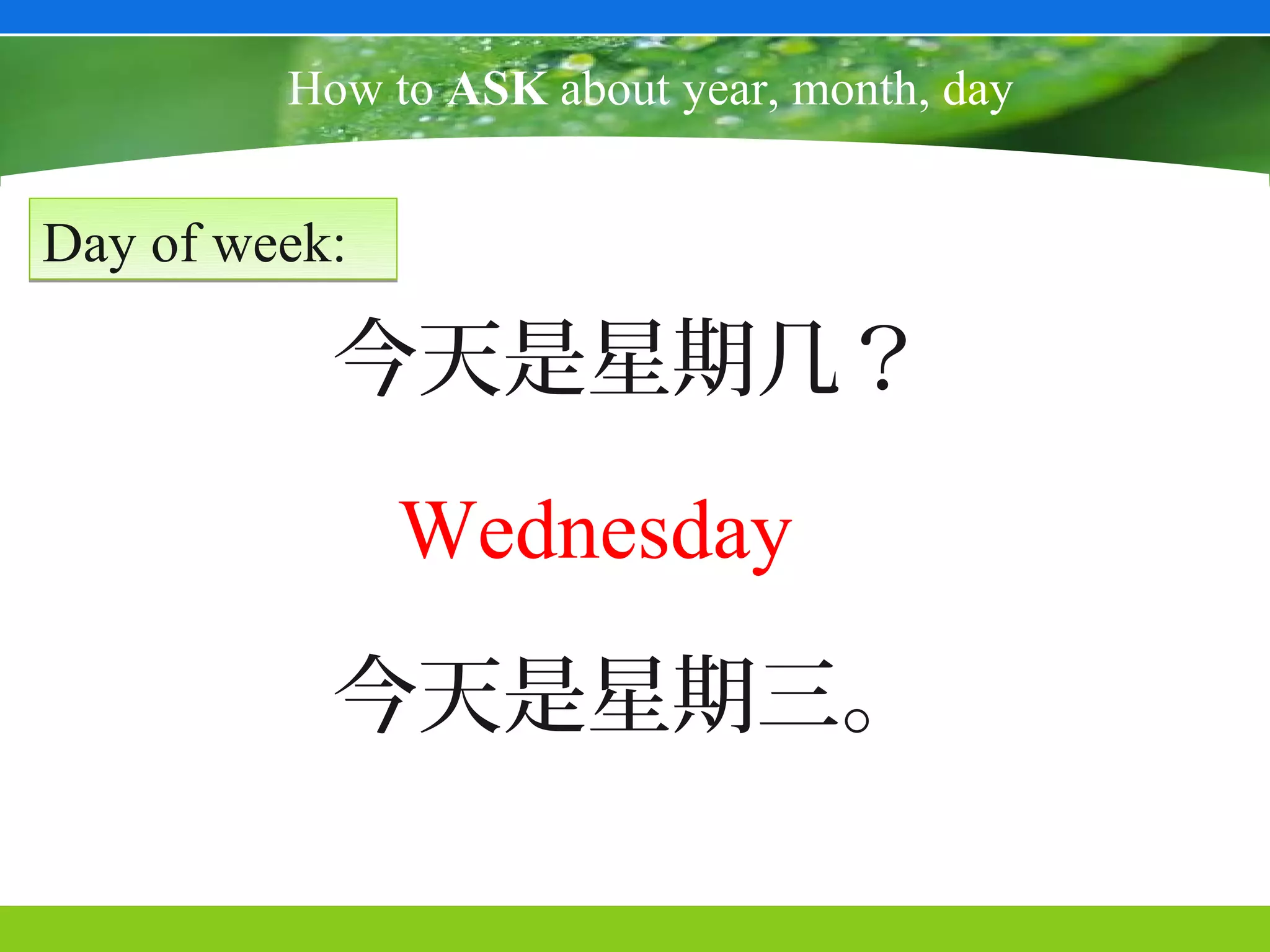 How to ASK about year, month, day


Day of week:

           今天是星期几？
               Wednesday
           今天是星期三。
 