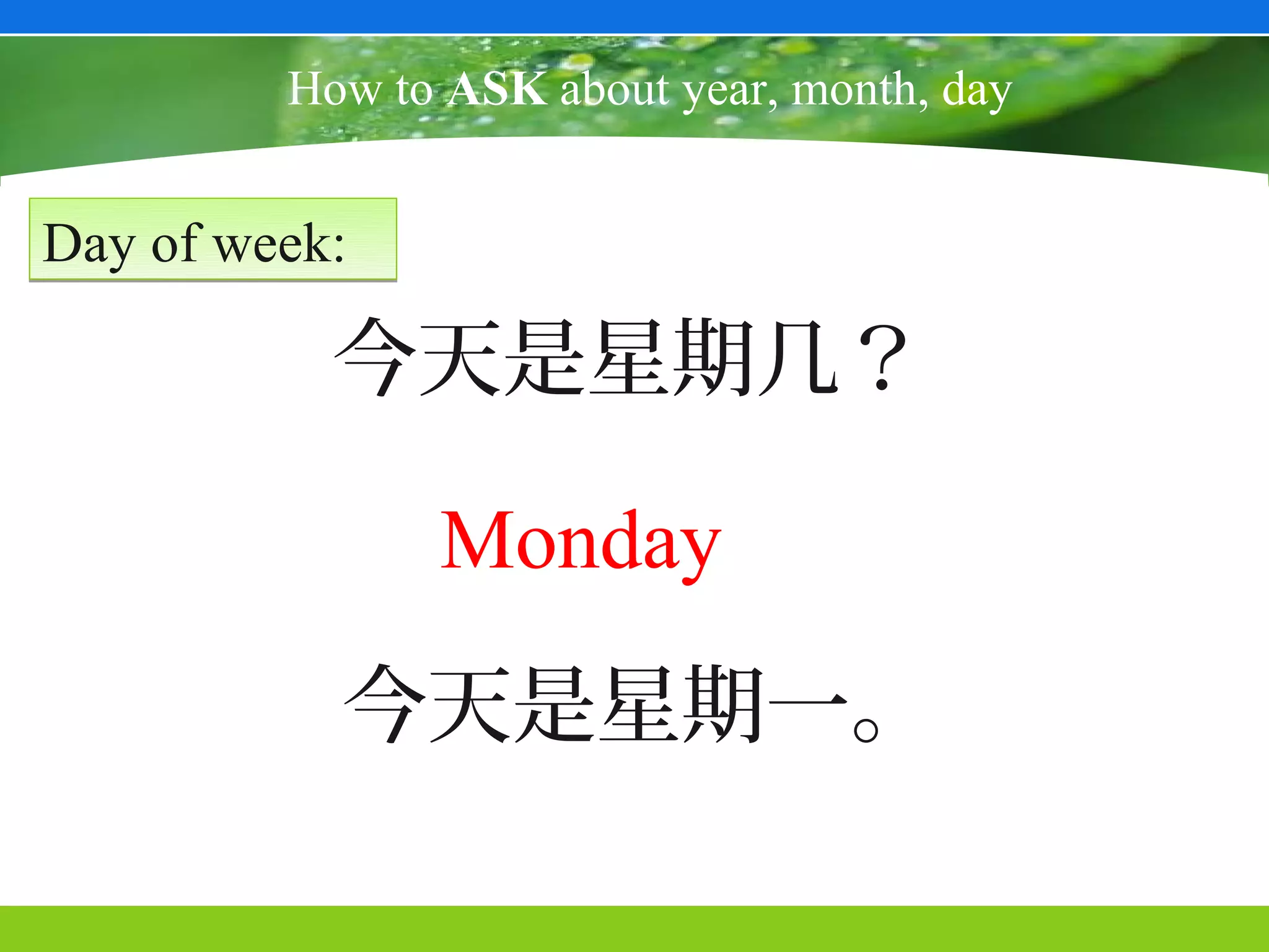 How to ASK about year, month, day


Day of week:

           今天是星期几？

               Monday
           今天是星期一。
 