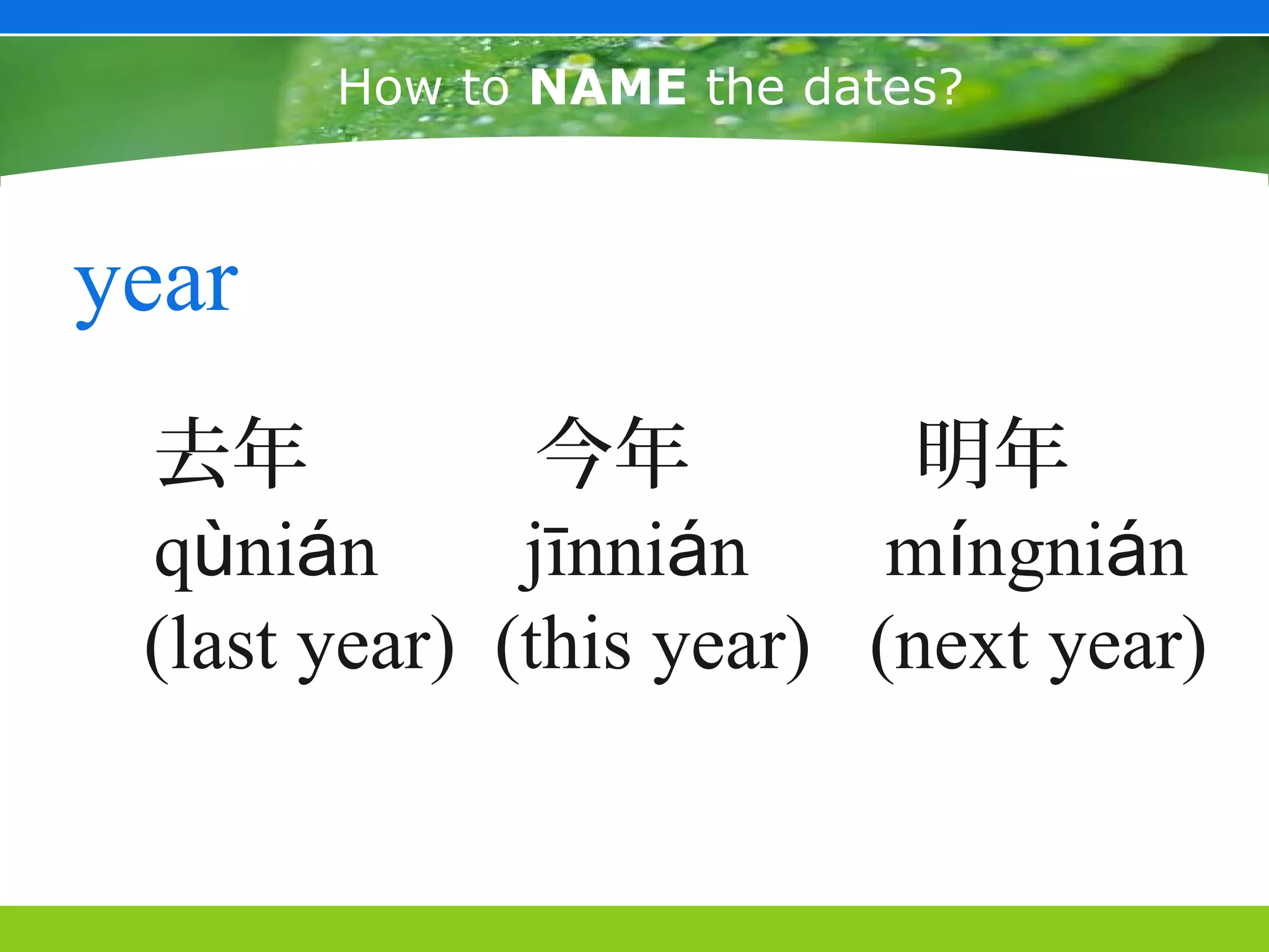 How to NAME the dates?



year
 去年            今年          明年
 qùnián       jīnnián     míngnián
 (last year) (this year) (next year)
 