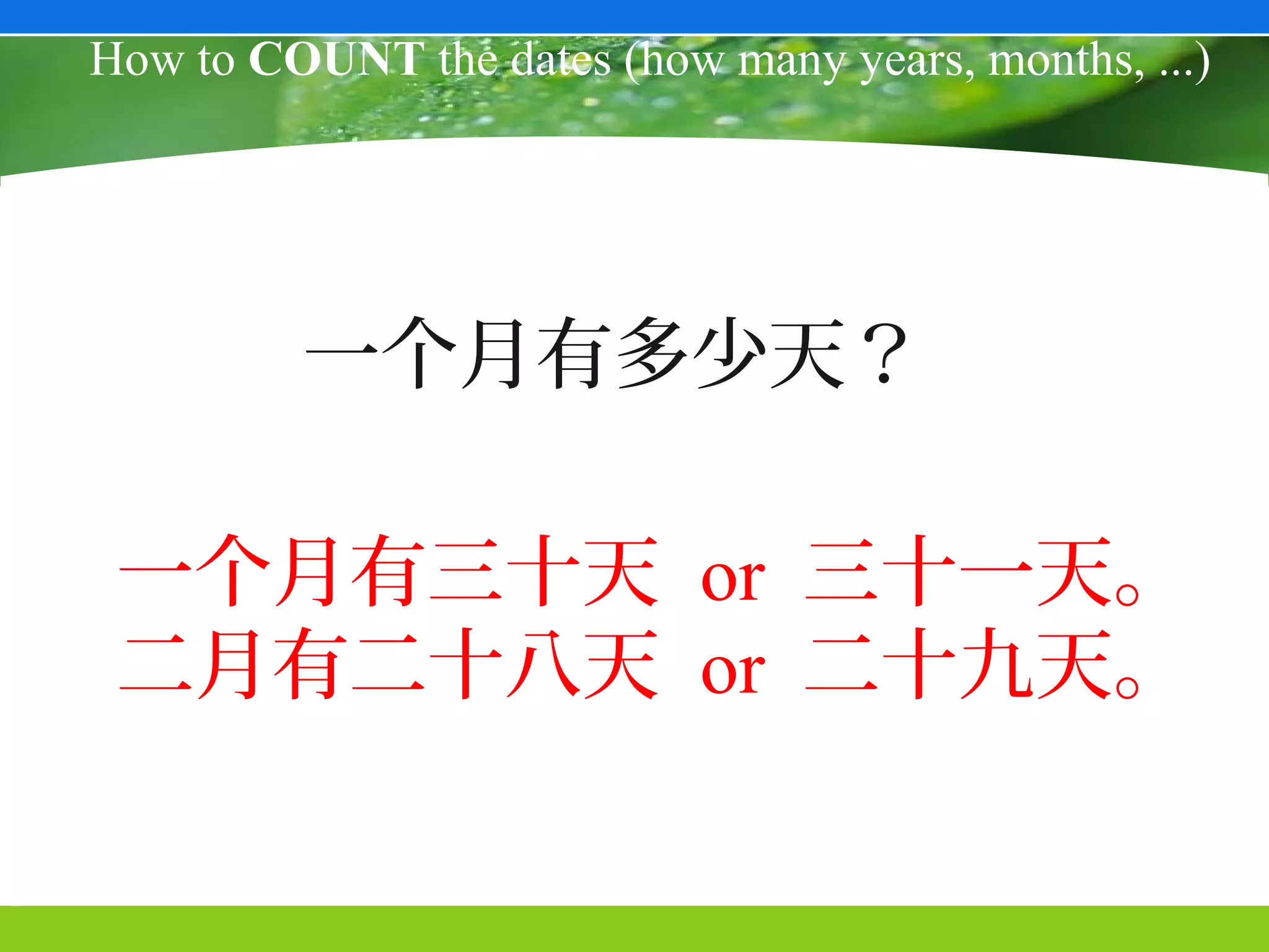 How to COUNT the dates (how many years, months, ...)




         一个月有多少天？

 一个月有三十天 or 三十一天。
 二月有二十八天 or 二十九天。
 
