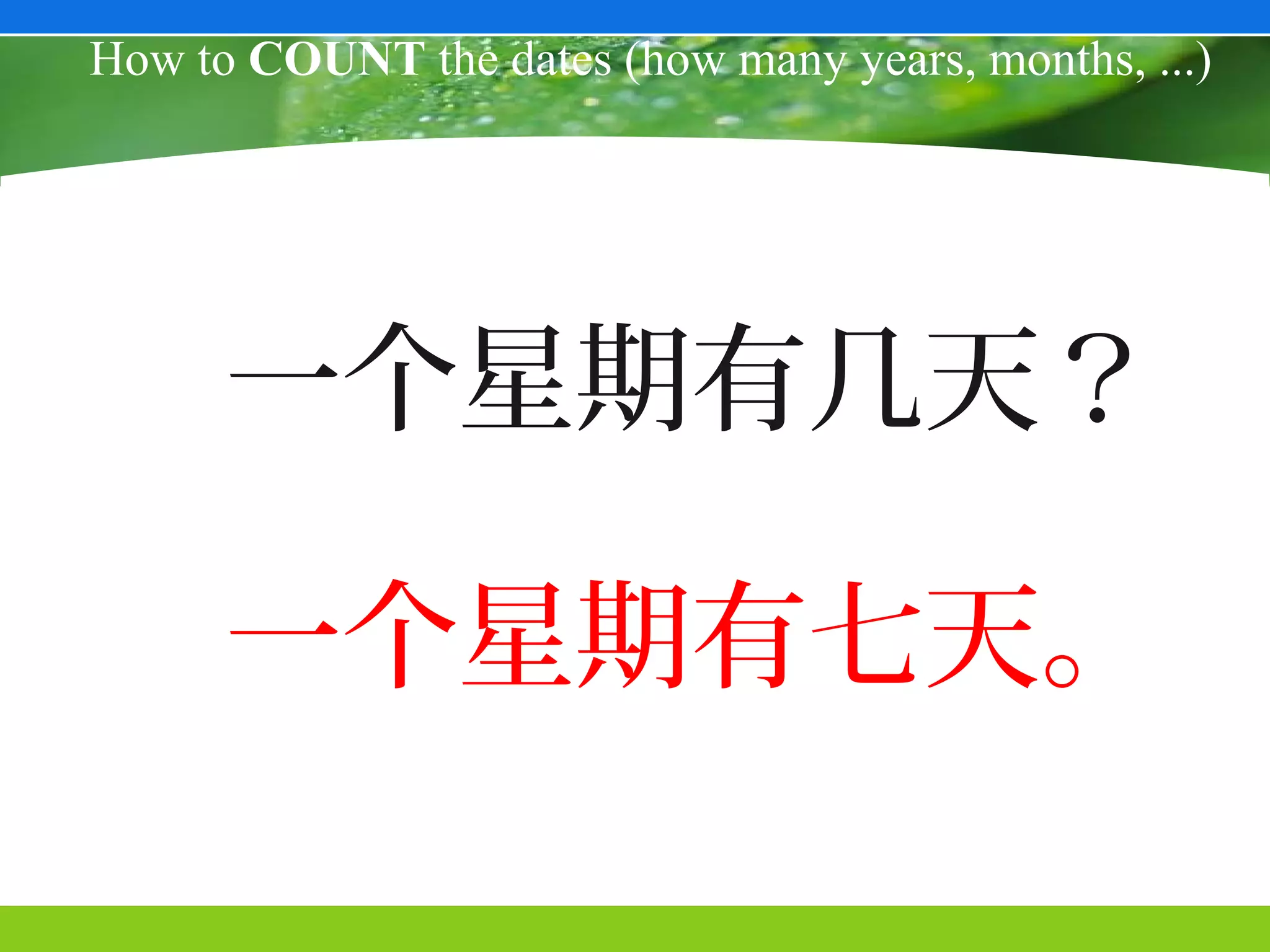 How to COUNT the dates (how many years, months, ...)




      一个星期有几天？

      一个星期有七天。
 
