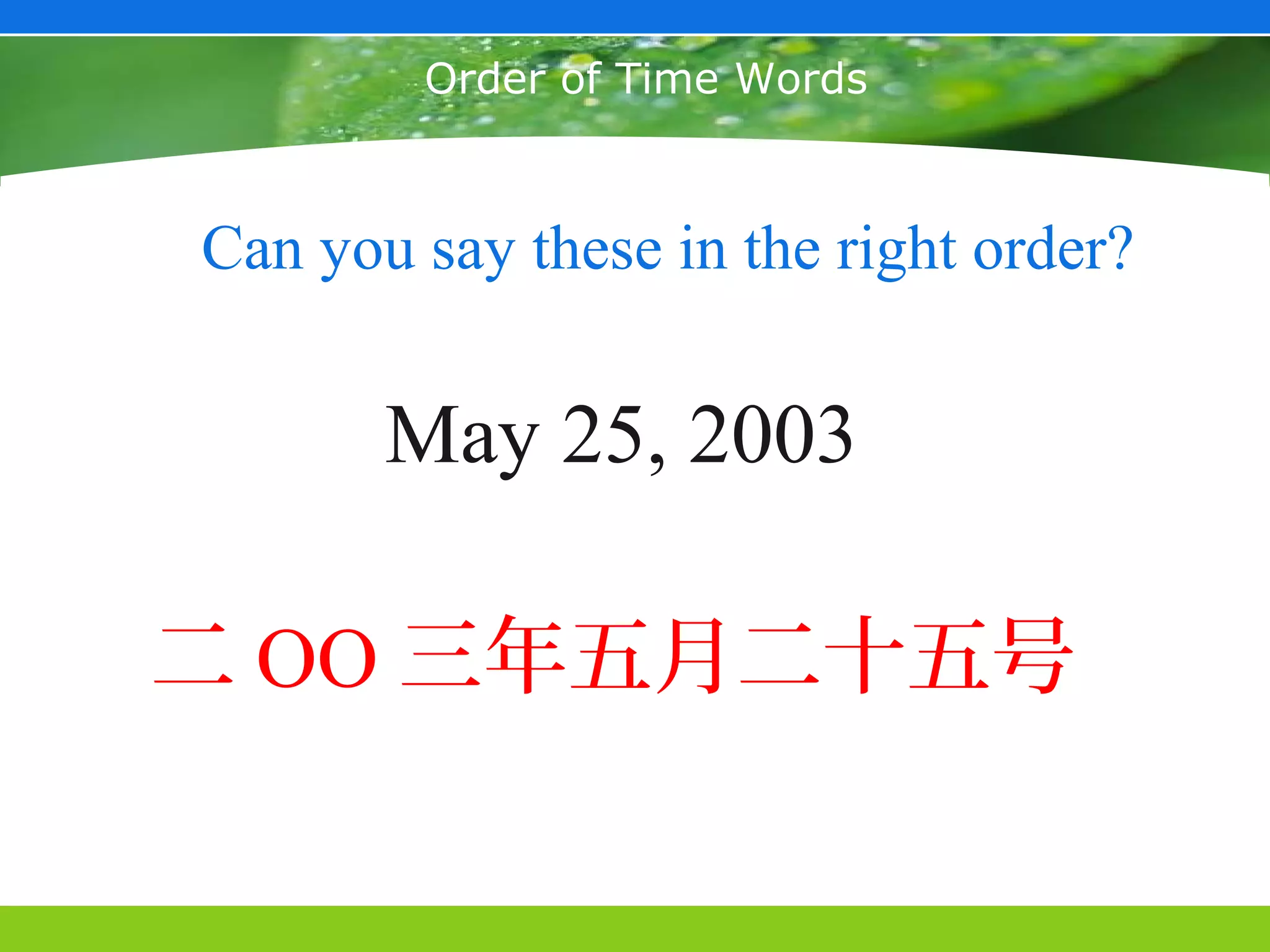 May 25, 2003



        Order of Time Words



Can you say these in the right order?


       May 25, 2003

二 OO 三年五月二十五号
 