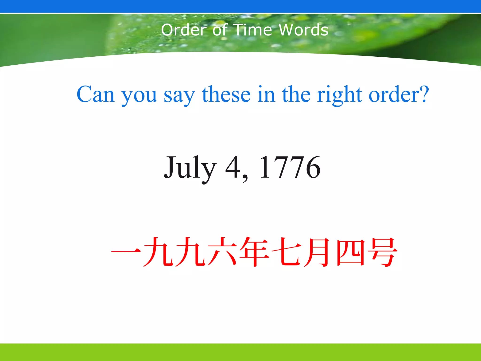 May 25, 2003



        Order of Time Words



Can you say these in the right order?


         July 4, 1776

   一九九六年七月四号
 