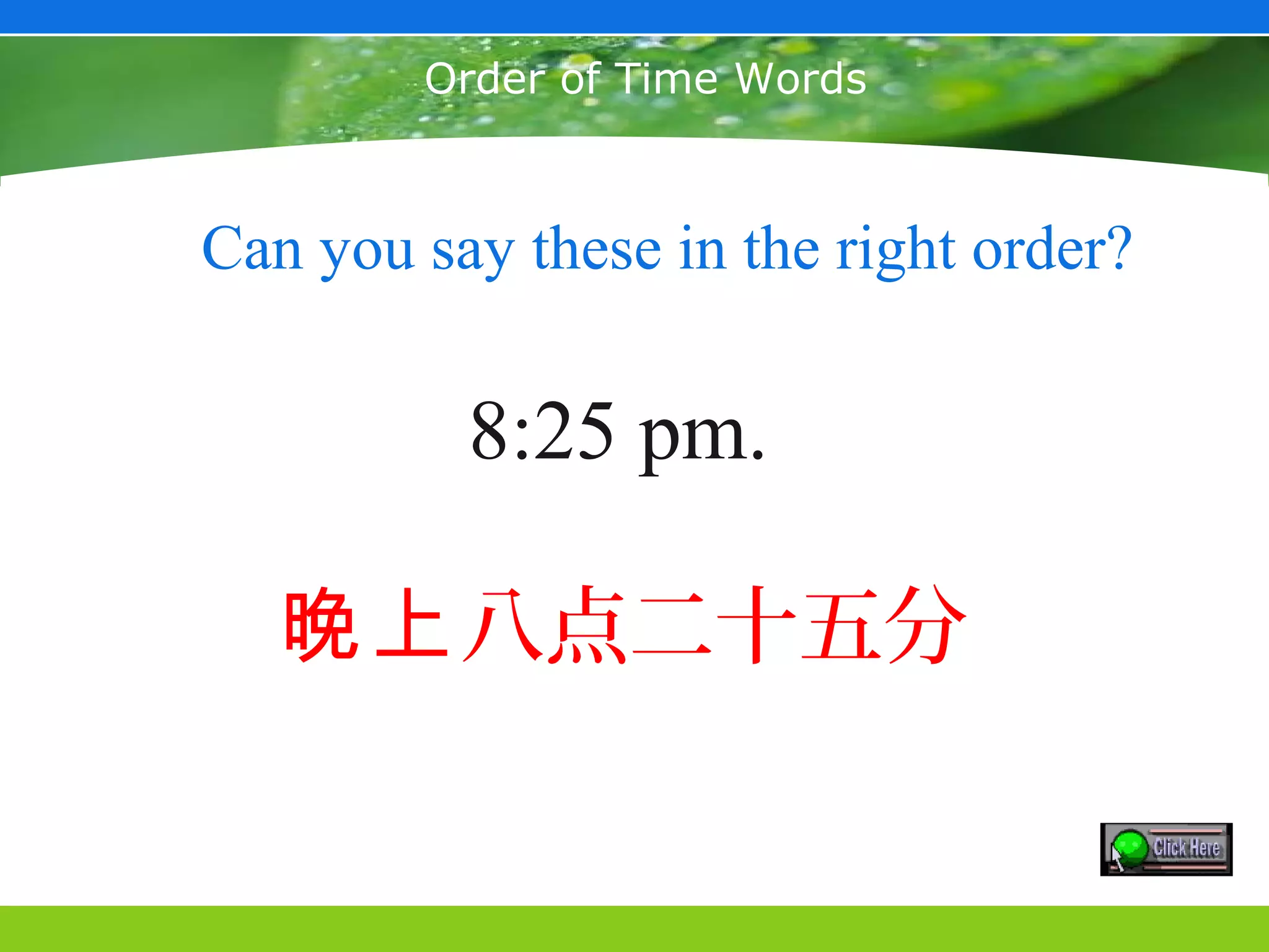 May 25, 2003



        Order of Time Words



Can you say these in the right order?

          8:25 pm.

   晚上八点二十五分
 