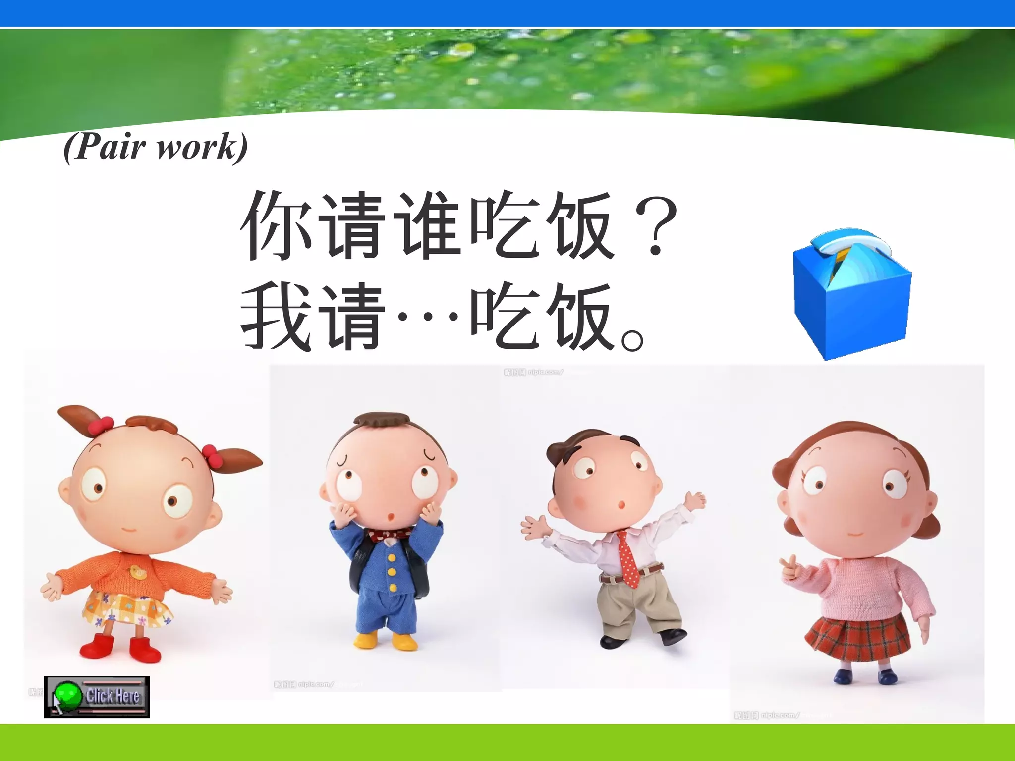 (Pair work)

          你请谁吃饭？
          我请…吃饭。
 