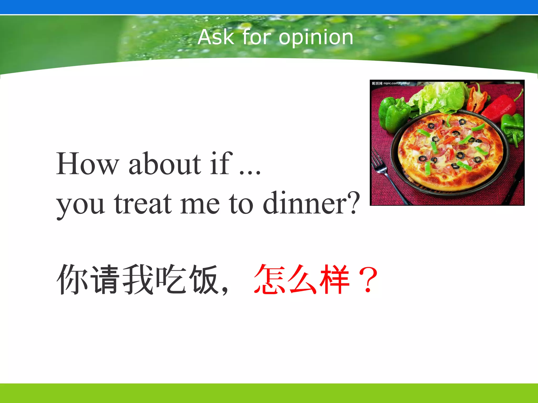 Ask for opinion




How about if ...
you treat me to dinner?

你请我吃饭，怎么样？
 