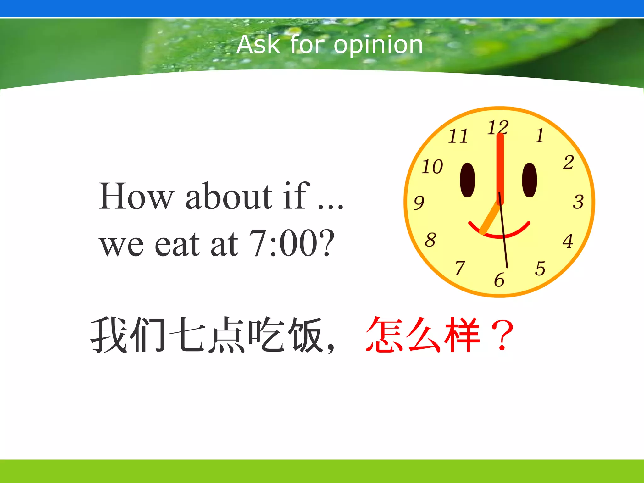 Ask for opinion




How about if ...
we eat at 7:00?

我们七点吃饭，怎么样？
 