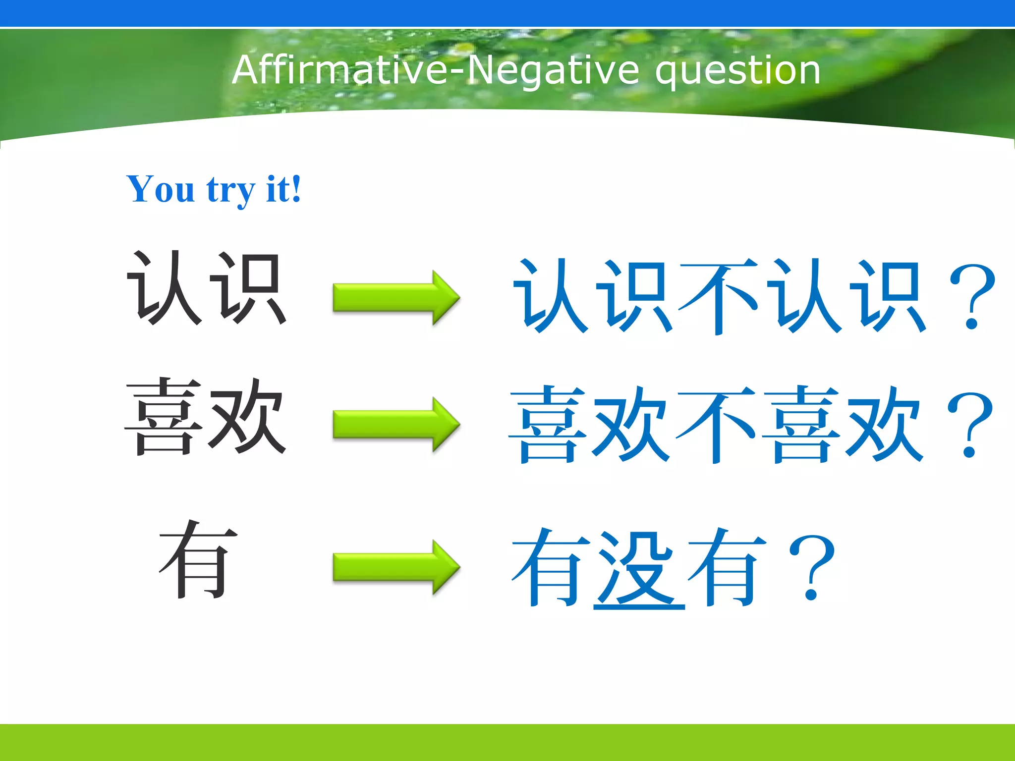 Affirmative-Negative question

You try it!


认识                 认识不认识？
喜欢                 喜欢不喜欢？
 有                 有没有？
 