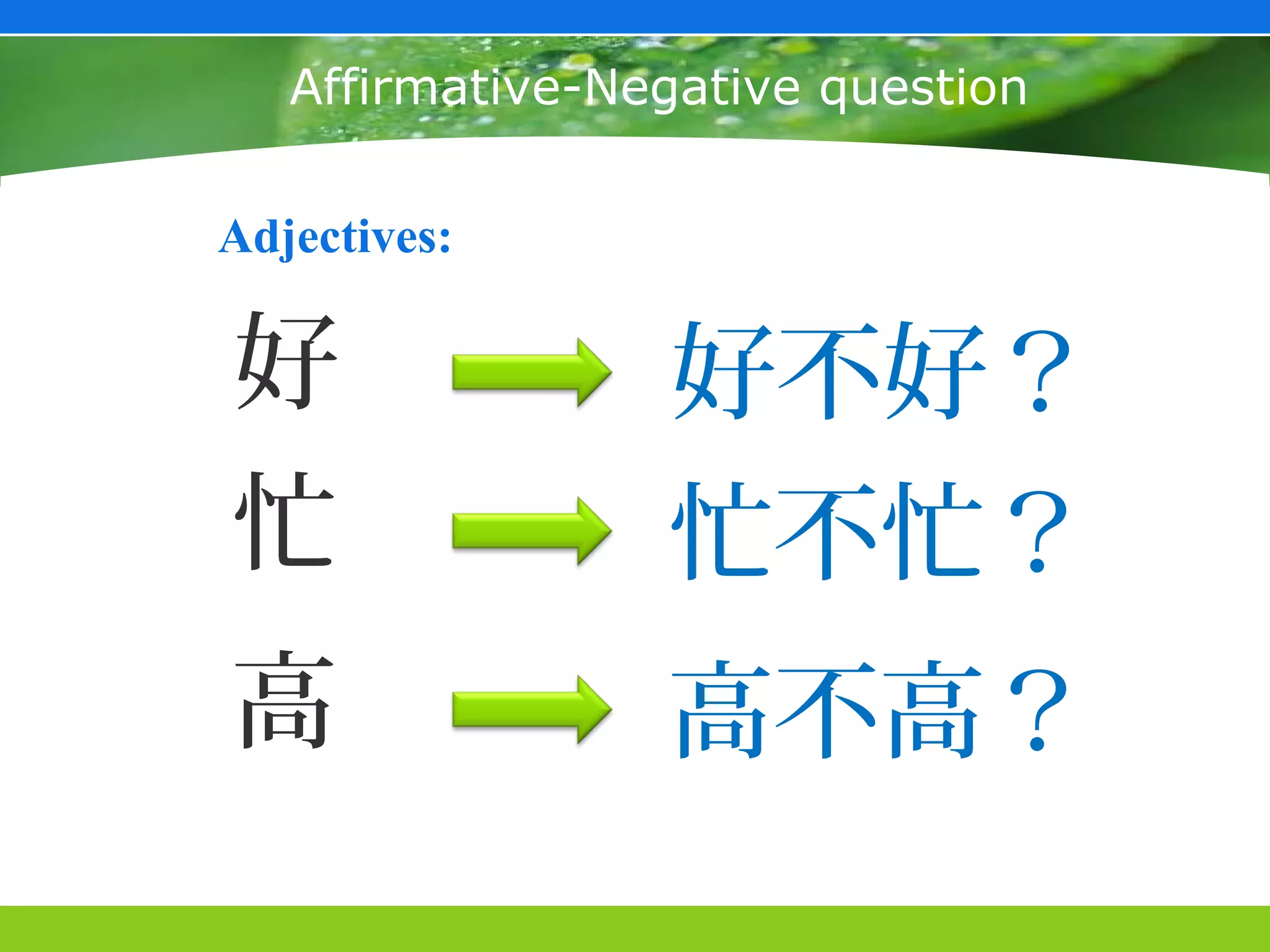 Affirmative-Negative question

Adjectives:


好                好不好？
忙                忙不忙？
高                高不高？
 