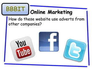 Online Marketing
How do these website use adverts from
other companies?
 