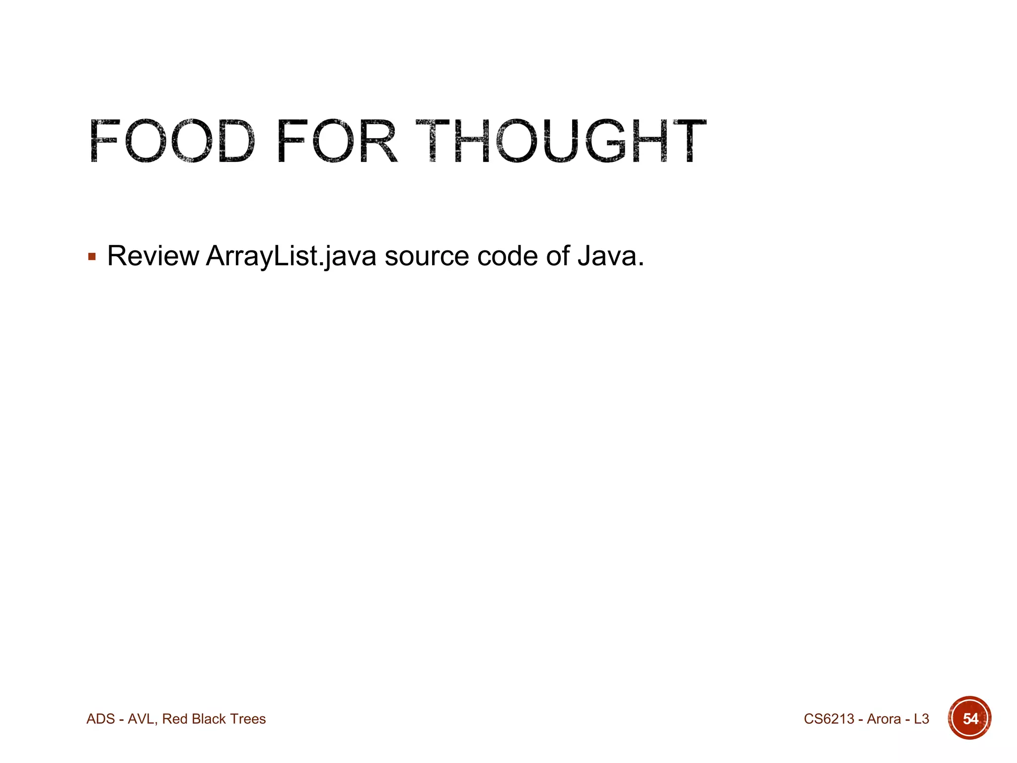 Review ArrayList.java source code of Java.

ADS - AVL, Red Black Trees

CS6213 - Arora - L3

54

 