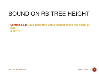  Lemma 13.1: A red-black tree with n internal nodes has height at

most
2 lg(n+1).

ADS - AVL, Red Black Trees

CS6213 - Arora - L3

40

 