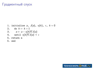 Градиентный спуск
1. initialise a, J(a), η(k), , k = 0
2. do k ← k + 1
3. a ← a − η(k) J(a)
4. until η(k) J(a) <
5. return a
5. end
 