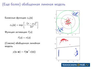 (Еще более) обобщенная линеная модель
Базисные функции φn(x)
φn(x) = exp −
(x − µn)2
2s2
Функция активации f (a)
f (a) = σ(a)
(Совсем) обобщенная линейная
модель
y(x, w) = f (w φ(x))
 