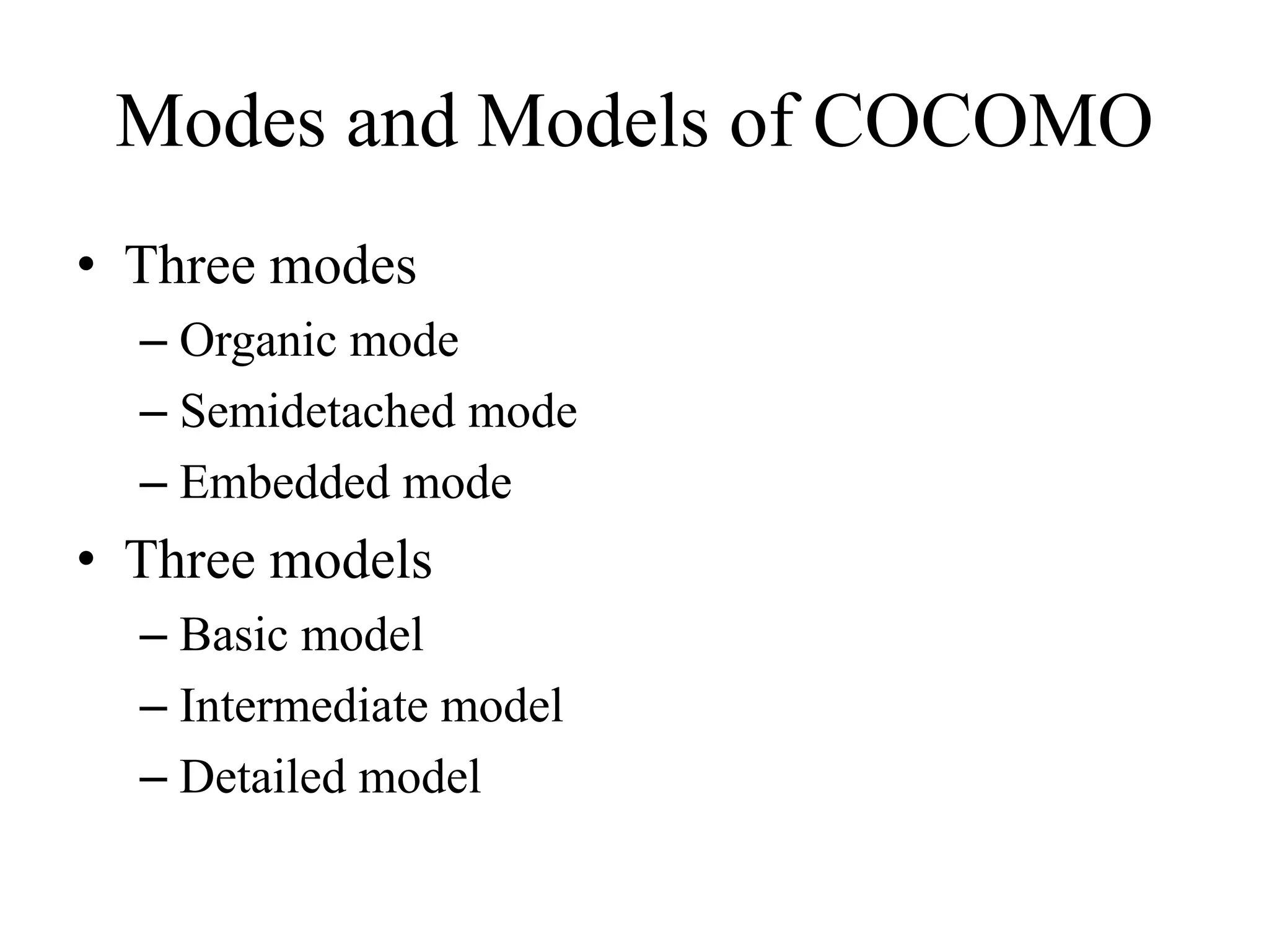 Modes and Models of COCOMO
• Three modes
– Organic mode
– Semidetached mode
– Embedded mode
• Three models
– Basic model
– Intermediate model
– Detailed model
 
