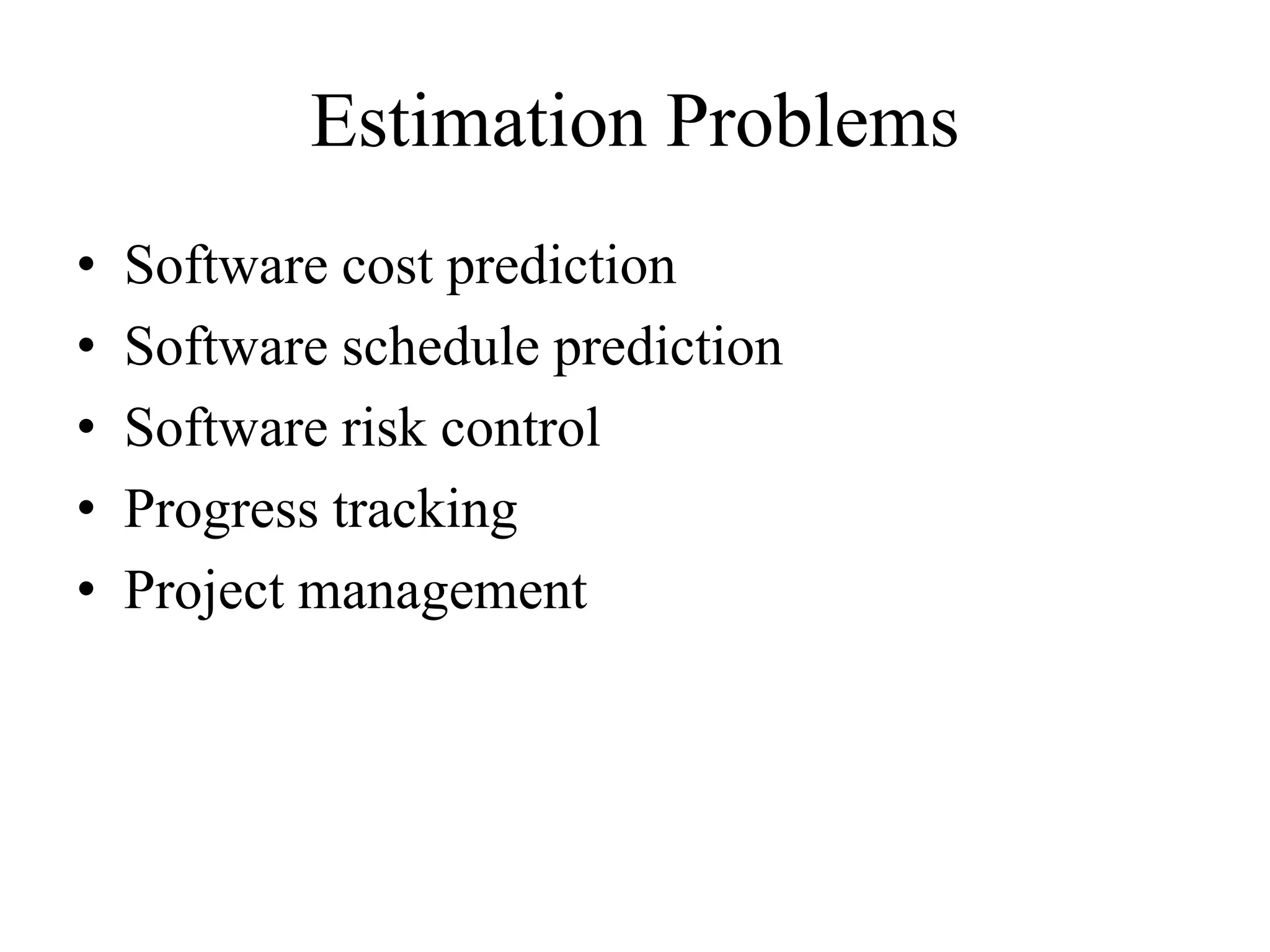 Estimation Problems
• Software cost prediction
• Software schedule prediction
• Software risk control
• Progress tracking
• Project management
 