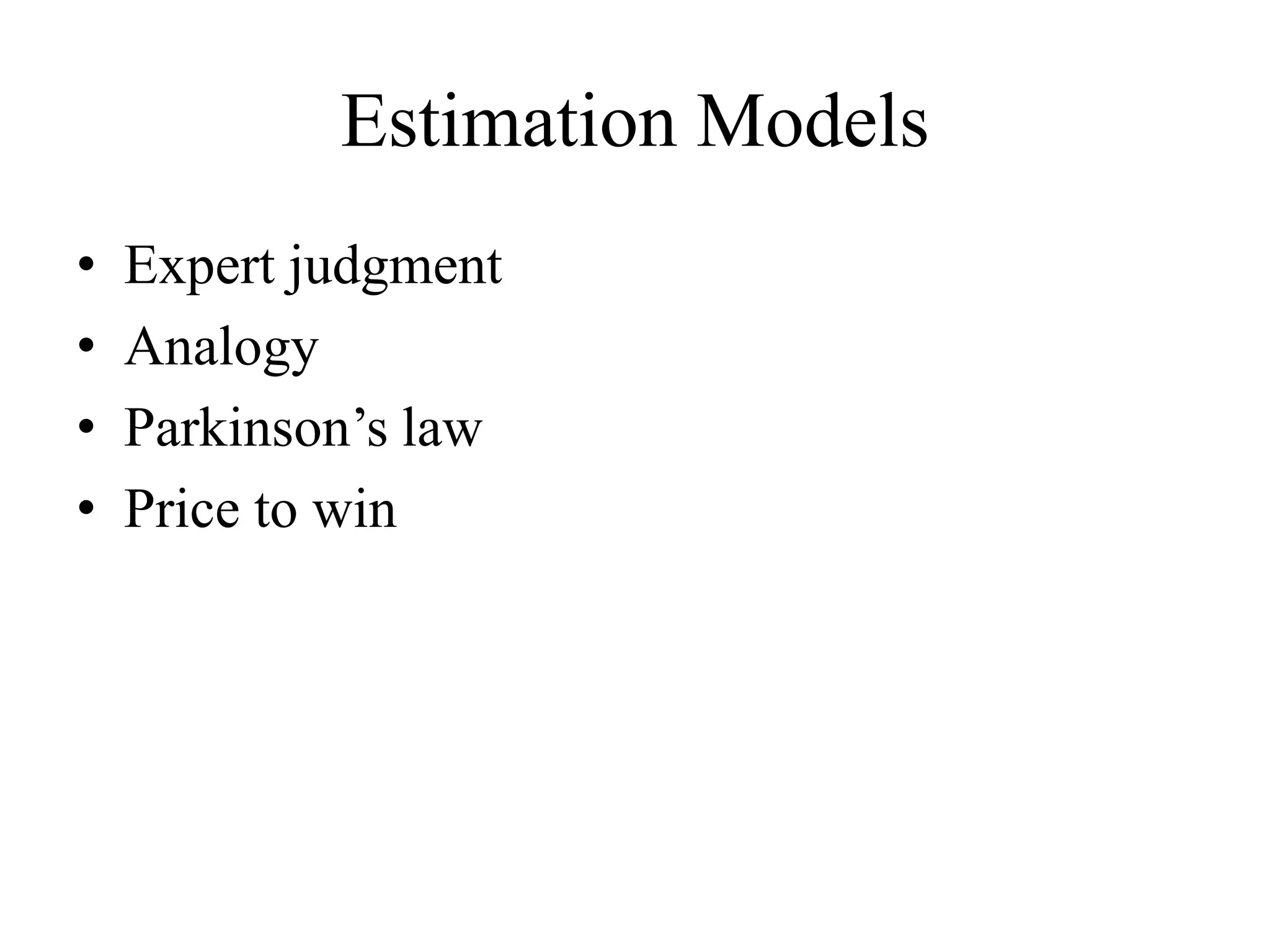 Estimation Models
• Expert judgment
• Analogy
• Parkinson’s law
• Price to win
 