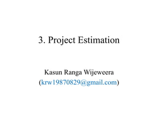 3. Project Estimation
Kasun Ranga Wijeweera
(krw19870829@gmail.com)
 