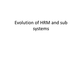 Evolution of HRM and sub
systems
 