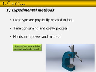 • Prototype are physically created in labs
• Time consuming and costly process
• Needs man power and material
1. Cont…
1) Experimental methods
t is one of the most reliable
methods and widely used
 