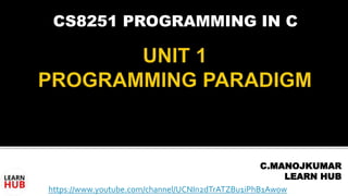 CS8251 PROGRAMMING IN C
C.MANOJKUMAR
LEARN HUB
https://www.youtube.com/channel/UCNIn2dTrATZBu1iPhB1Aw0w
 