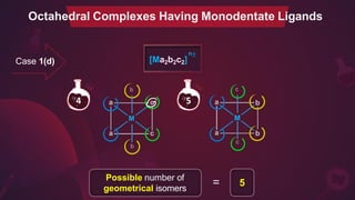 b
b
c
c
n±
[Ma2b2c2]
Possible number of
geometrical isomers
= 5
Case 1(d)
Octahedral Complexes Having Monodentate Ligands
4 5
 
