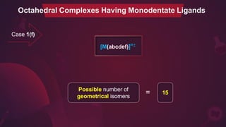 Case 1(f)
[M(abcdef)]n±
Possible number of
geometrical isomers
15
=
Octahedral Complexes Having Monodentate Ligands
 
