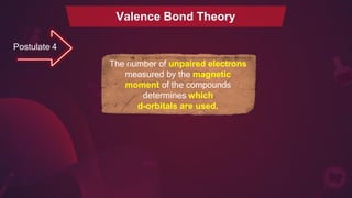 Valence Bond Theory
Postulate 4
The number of unpaired electrons
measured by the magnetic
moment of the compounds
determines which
d-orbitals are used.
 