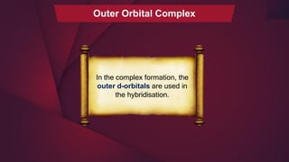 Outer Orbital Complex
In the complex formation, the
outer d-orbitals are used in
the hybridisation.
 