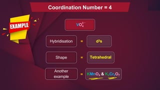 Hybridisation d3s
=
Shape Tetrahedral
=
Another
example
KMnO4 & K2Cr2O7
=
VO4
3
_
Coordination Number = 4
 
