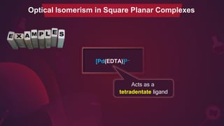 Optical Isomerism in Square Planar Complexes
[Pd(EDTA)]2─
Acts as a
tetradentate ligand
 