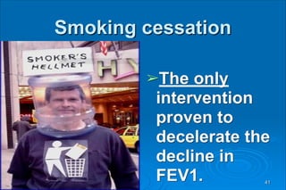 Smoking cessation
➢The only
intervention
proven to
decelerate the
decline in
FEV1. 41
 