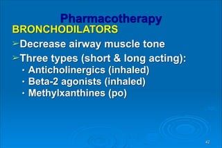 Pharmacotherapy
BRONCHODILATORS
➢Decrease airway muscle tone
➢Three types (short & long acting):
● Anticholinergics (inhaled)
● Beta-2 agonists (inhaled)
● Methylxanthines (po)
42
 