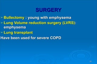 SURGERY
➢Bullectomy : young with emphysema
➢Lung Volume reduction surgery (LVRS):
emphysema
➢Lung transplant
Have been used for severe COPD
51
 