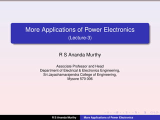 More Applications of Power Electronics
(Lecture-3)
R S Ananda Murthy
Associate Professor and Head
Department of Electrical & Electronics Engineering,
Sri Jayachamarajendra College of Engineering,
Mysore 570 006
R S Ananda Murthy More Applications of Power Electronics
 