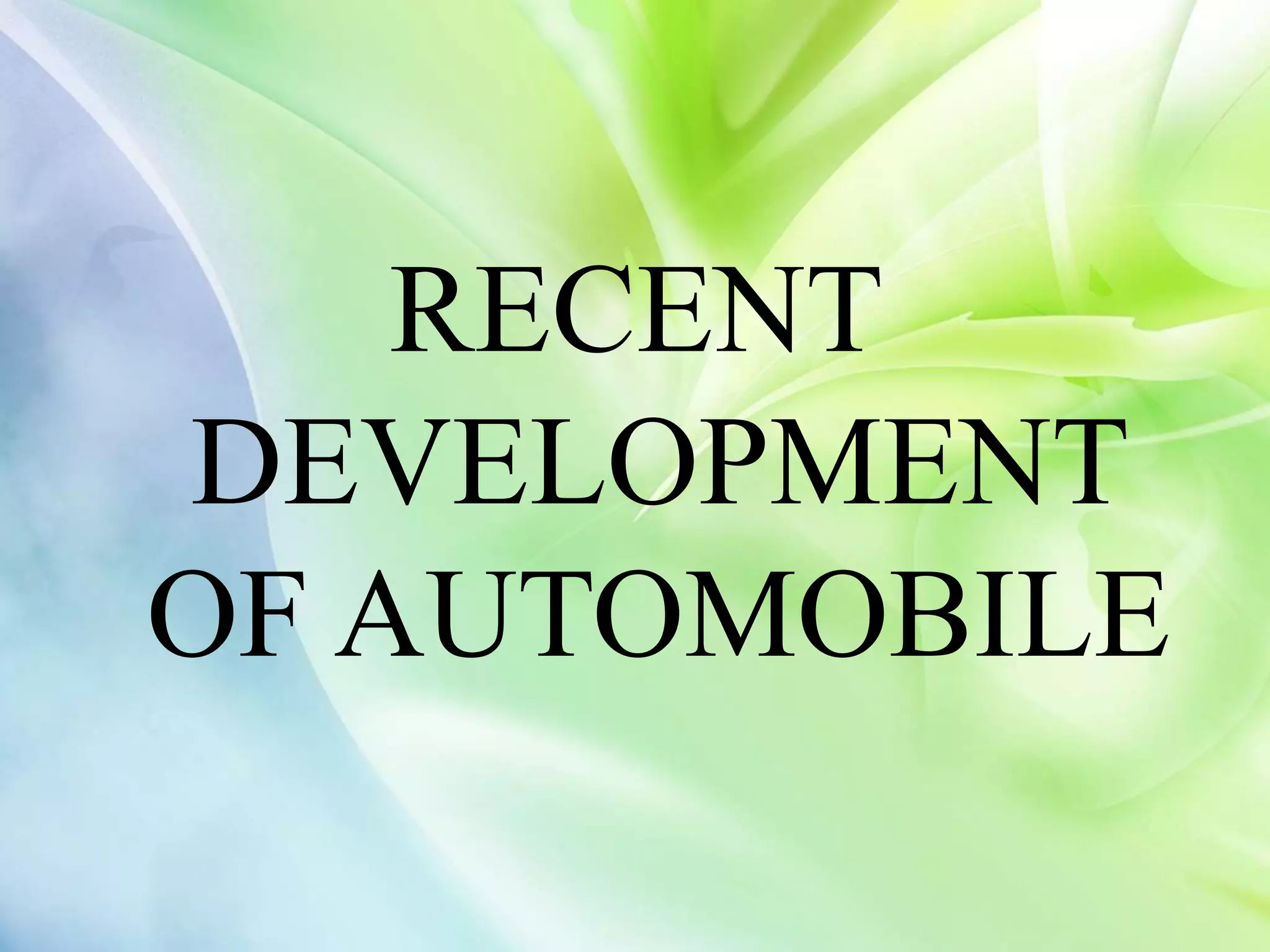 RECENT
DEVELOPMENT
OF AUTOMOBILE
 