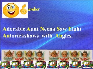 Remember
Adorable Aunt Neena Saw Eight
Autorickshaws with Angles.
 
