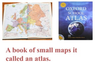 A book of small maps it
called an atlas.
 