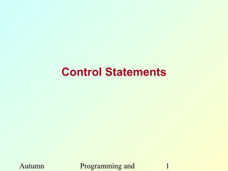Control Statements




Autumn      Programming and   1
 