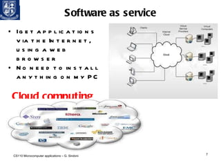 Software as service I get applications via the Internet, using a web browser No need to install anything on my PC    Cloud computing   CS110 Microcomputer applications – G. Sindoni 