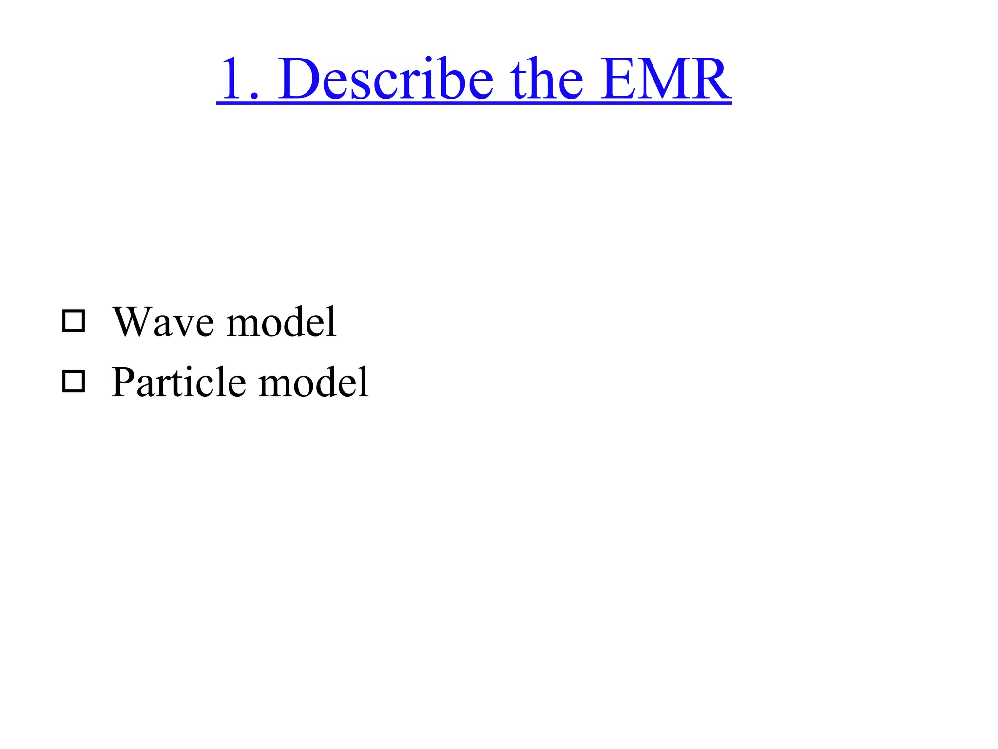 1. Describe the EMR Wave model Particle model 