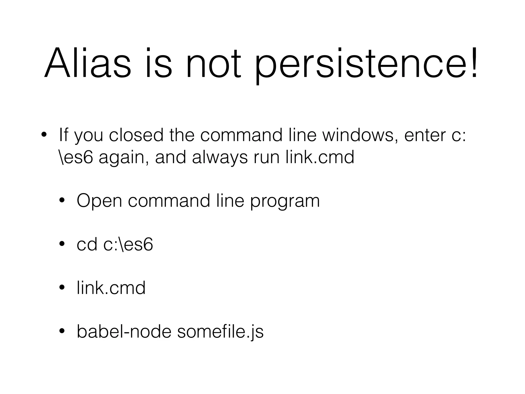 Alias is not persistence! • If you closed the command line windows, enter c: es6 again, and always run link.cmd • Open command line program • cd c:es6 • link.cmd • babel-node somefile.js