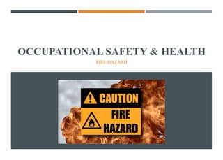 OCCUPATIONAL SAFETY & HEALTH
1
FIRE HAZARD
 
