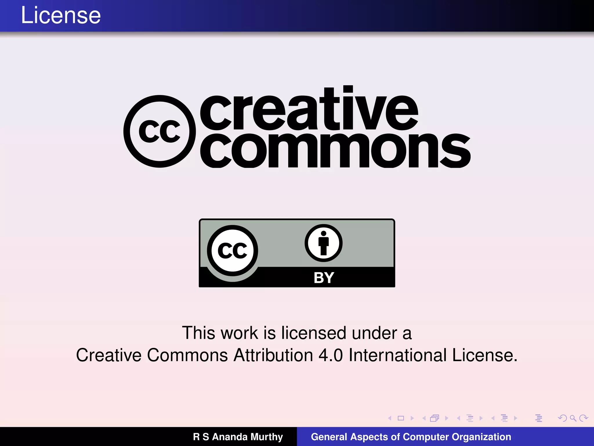 License
This work is licensed under a
Creative Commons Attribution 4.0 International License.
R S Ananda Murthy General Aspects of Computer Organization
 
