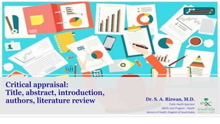 Critical appraisal:
Title, abstract, introduction,
authors, literature review Dr. S. A. Rizwan, M.D.
Public Health Specialist
SBCM, Joint Program – Riyadh
Ministry of Health, Kingdom of Saudi Arabia
 