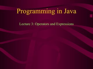 Programming in Java
Lecture 3: Operators and Expressions
 