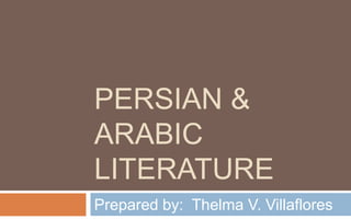 PERSIAN &
ARABIC
LITERATURE
Prepared by: Thelma V. Villaflores
 
